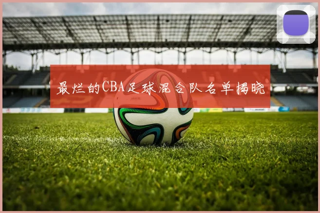 最烂的CBA足球混合队名单揭晓
