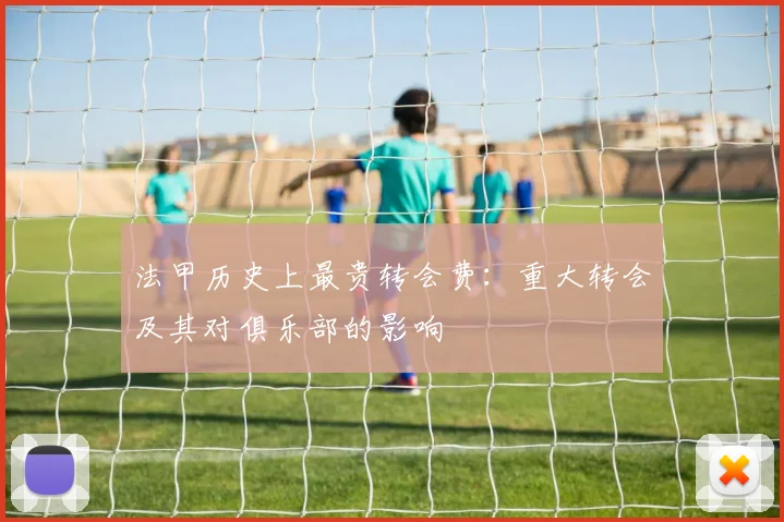 法甲历史上最贵转会费：重大转会及其对俱乐部的影响