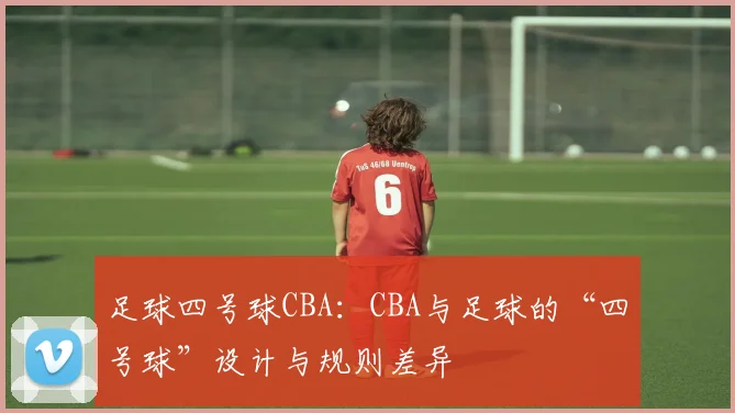 足球四号球CBA：CBA与足球的“四号球”设计与规则差异