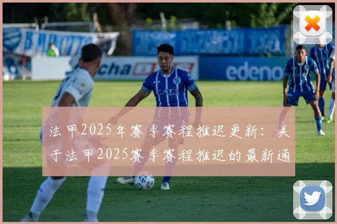 法甲2025年赛季赛程推迟更新:关于法甲2025赛季赛程推迟的最新通知