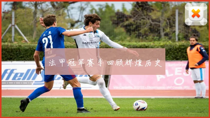 法甲冠军赛季回顾辉煌历史