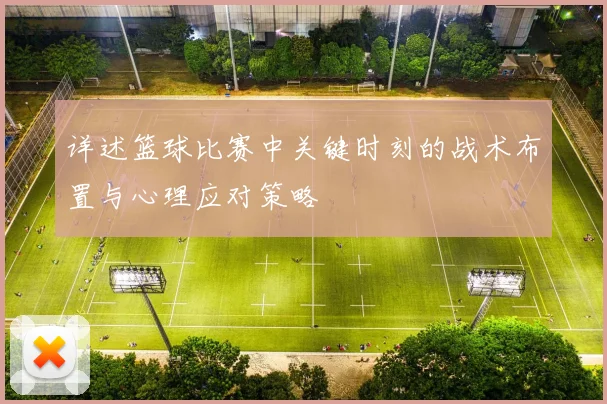 详述篮球比赛中关键时刻的战术布置与心理应对策略