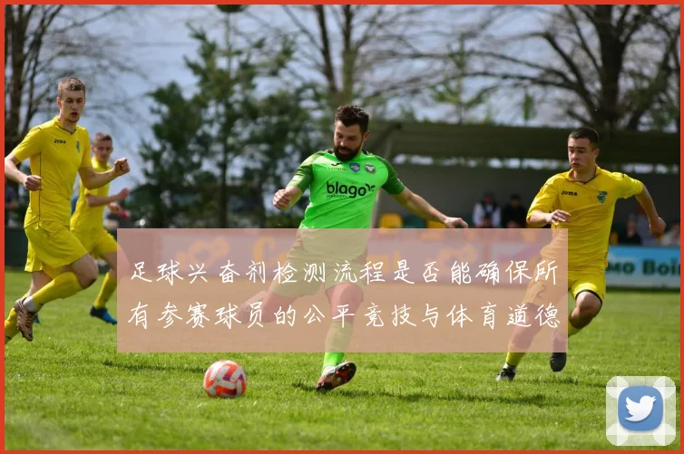 足球兴奋剂检测流程是否能确保所有参赛球员的公平竞技与体育道德