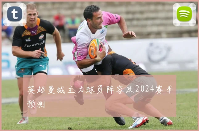 英超曼城主力球员阵容及2024赛季预测